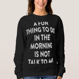 A Fun Thing To Do In The Morning Is Not Talk To Me Sweatshirt