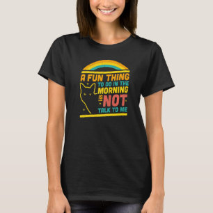 A Fun Thing To Do In The Morning Is Not Talk To Me T-Shirt
