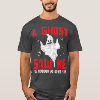 A Ghost Saw Me But Nobody Believes Him Ghost Hunti T-Shirt