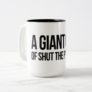 A giant cup of shut the f up
