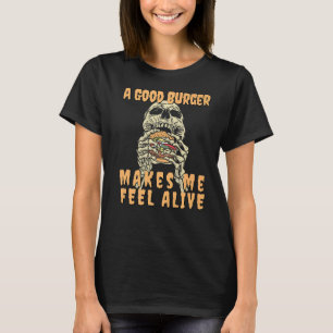 A Good Burger Makes me feel Alive Burger eating Sk T-Shirt