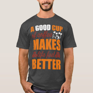 a good cup of coffee makes life feel better1 T-Shirt