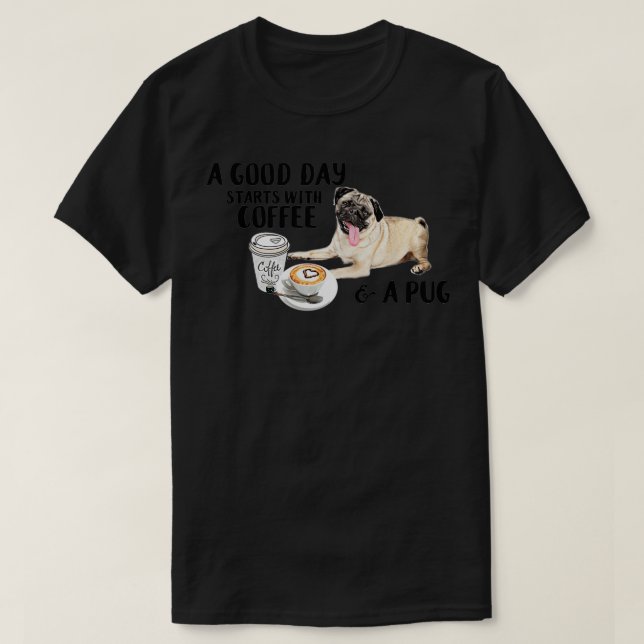A Good Day Starts With Coffee and a Pug  T-Shirt (Design Front)