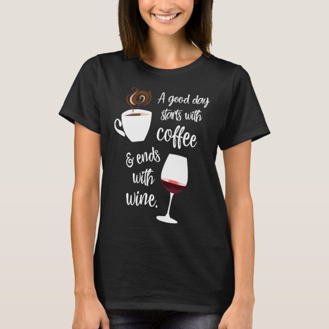 A Good Day Starts With Coffee Ends With Wine - T-Shirt (Front)