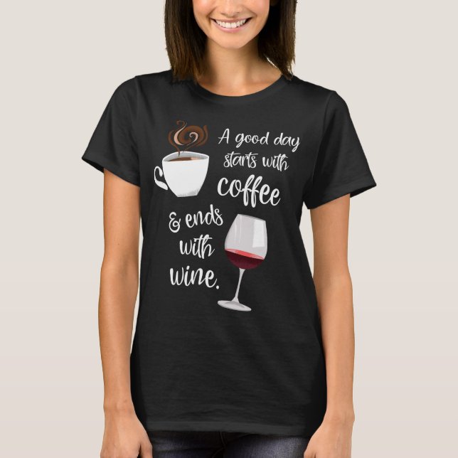 A Good Day Starts With Coffee Ends With Wine  T-Shirt (Front)