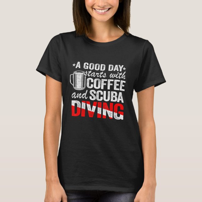 A Good Day Starts With Coffee Scuba Diving Diver T-Shirt (Front)
