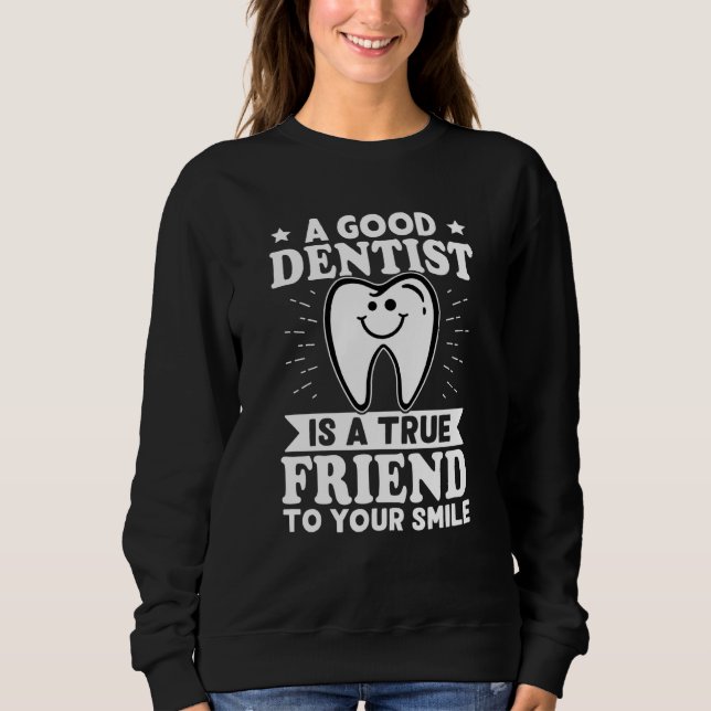 A Good Dentist Is A True Friend To Your Smile Sweatshirt (Front)