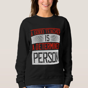 A Good Teacher Is A Determined Person Sweatshirt