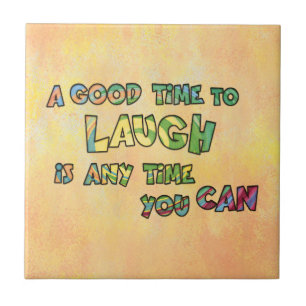 A GOOD TiME TO LAUGH iS ANy TiME yOU CAN Ceramic Tile
