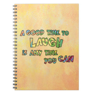 A GOOD TiME TO LAUGH iS ANy TiME yOU CAN Notebook