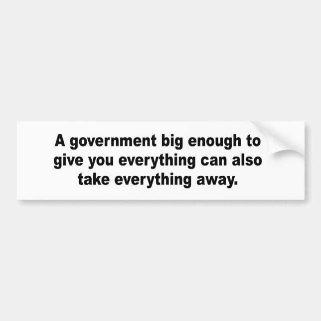 A government big enough to give you everything bumper sticker (Front)
