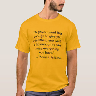 "A government big enough to give you everything... T-Shirt