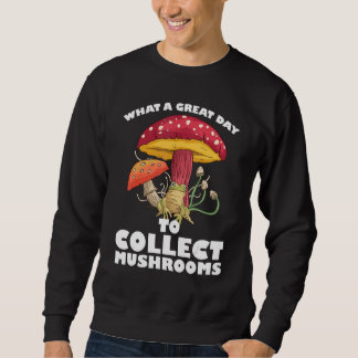 A great day to collect Mushrooms Mushroom Hunting  Sweatshirt