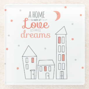 A Home Is Made Of Love And Dreams Glass Coaster