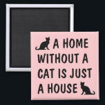 A home without a cat is just a house cute fridge magnet<br><div class="desc">A home without a cat is just a house cute fridge magnet. Funny fridge magnet with quote for cat lover. Fun slogan with black kitten silhouettes. Great for cat mum,  crazy cat lady,  friends,  family,  pet owner,  shelter etc. Pink or custom background colour.</div>