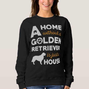 A Home Without A Golden Retriever Is Just A House Sweatshirt