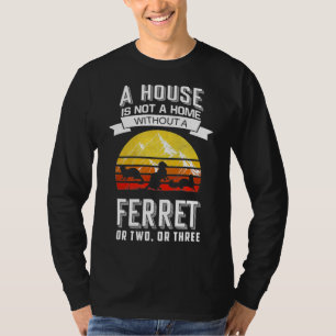 A House Is Not A Home Without A Ferret T-Shirt