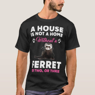 A House Is Not A Home Without A Ferret  T-Shirt