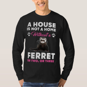 A House Is Not A Home Without A Ferret T-Shirt