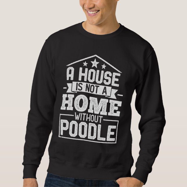 A House Is Not a Home Without Poodle   Dog Sweatshirt (Front)