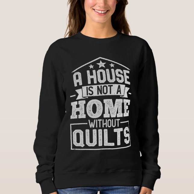 A House Is Not a Home Without Quilts   Sewing Quil Sweatshirt (Front)