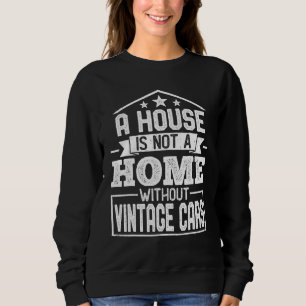 A House Is Not a Home Without Vintage Cars Sweatshirt