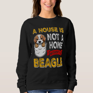 A House is Not Home WIthout My Beagle Dog  Puppy Sweatshirt