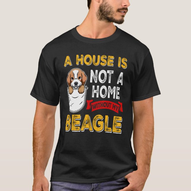 A House is Not Home WIthout My Beagle Dog  Puppy T-Shirt (Front)