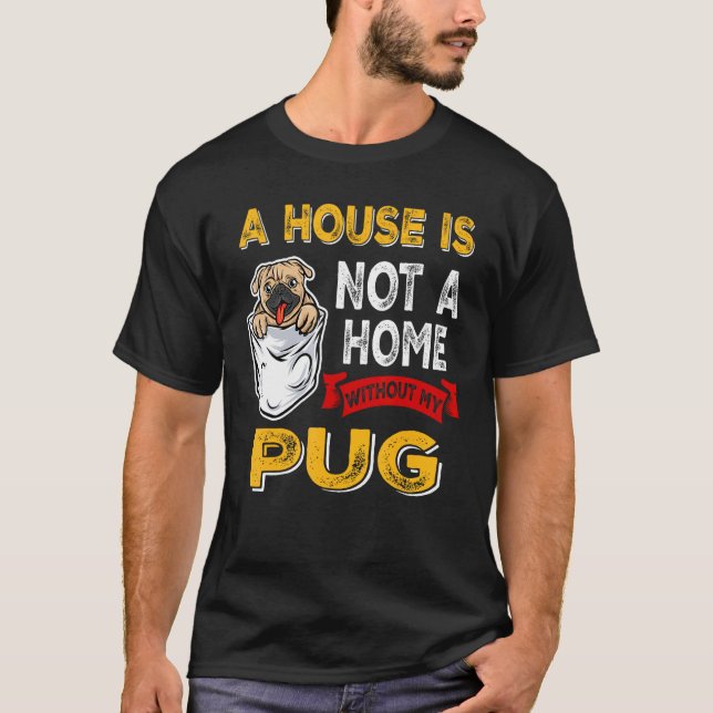 A House is Not Home WIthout My Pug Dog Puppy T-Shirt (Front)
