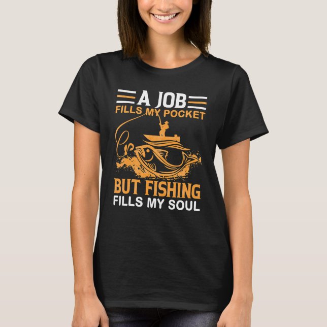A Job Filles My Pocket But Fishing Fills My Fishin T-Shirt (Front)