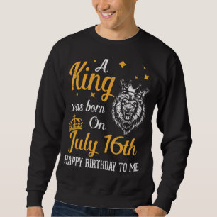 A King Was Born On July 16th Happy Birthday To Me  Sweatshirt
