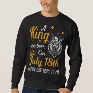 A King Was Born On July 18th Happy Birthday To Me Sweatshirt