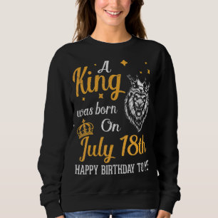 A King Was Born On July 18th Happy Birthday To Me  Sweatshirt