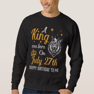 A King Was Born On July 27th Happy Birthday To Me Sweatshirt