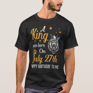 A King Was Born On July 27th Happy Birthday To Me  T-Shirt