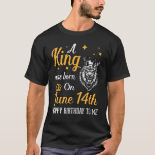 A King Was Born On June 14th Happy Birthday To Me T-Shirt