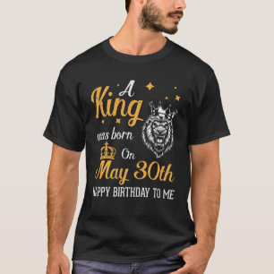 A King Was Born On May 30Th Happy Birthday To Me Y T-Shirt