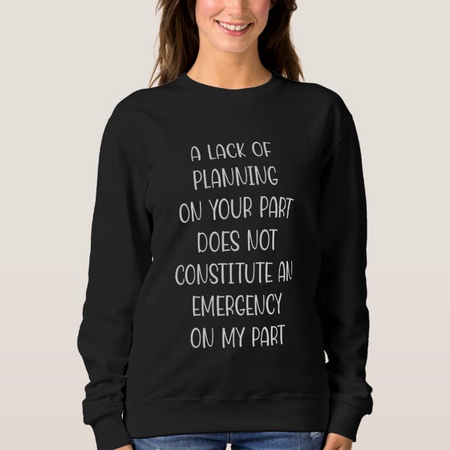 A Lack Of Planning On Your Part Does Not Constitut Sweatshirt (Front)
