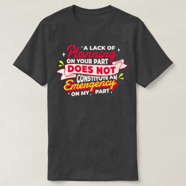A lack of planning on your part does not constitut T-Shirt (Design Front)