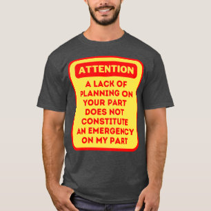 A Lack Of Planning On Your Part Does Not Constitut T-Shirt
