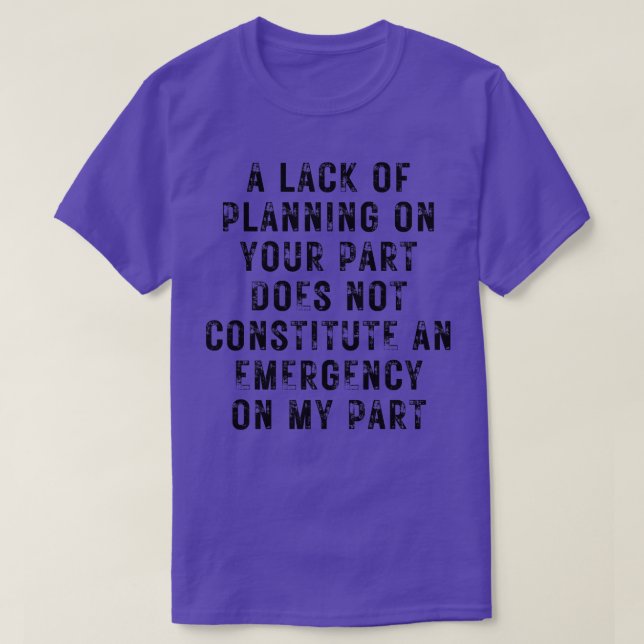 A Lack Of Planning On Your Part Does Not Constitut T-Shirt (Design Front)