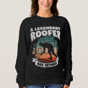 A Legendary Roofer Has Retired Retirement Roofing Sweatshirt
