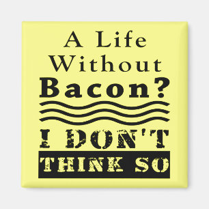 A Life without Bacon? I DON’T THINK SO Magnet