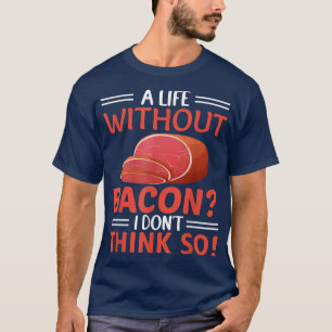 A Life Without Bacon I Don't Think So - Pork Pig B T-Shirt
