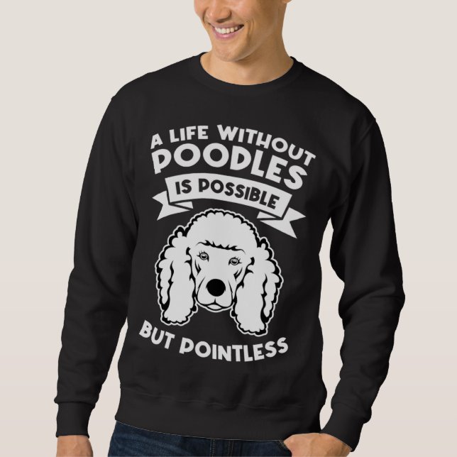 a life without poodles is possible but pointless p sweatshirt (Front)