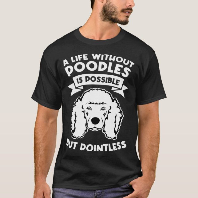 a life without poodles is possible but pointless p T-Shirt (Front)