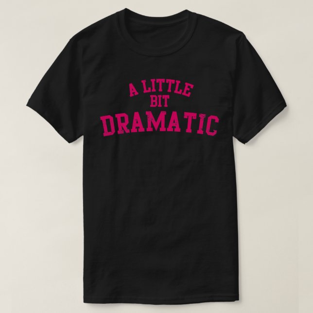 A Little Bit Dramatic T-Shirt (Design Front)
