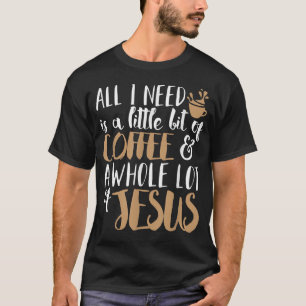 A Little Bit Of Coffee & A Whole Lot Of Jesus T-Shirt