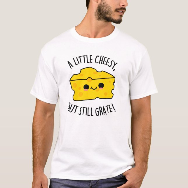 A Little Cheesy But Still Grate Funny Cheese Pun  T-Shirt (Front)