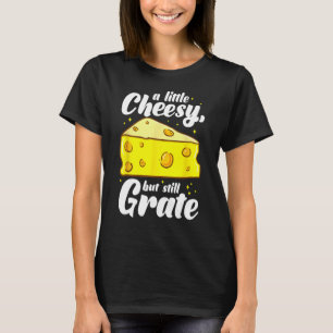A Little Cheesy But Still Grate - Tasty Cheese Pun T-Shirt